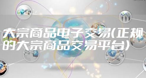 大宗商品电子交易（正规的大宗商品交易平台）