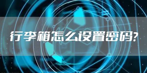 行李箱怎么设置密码？