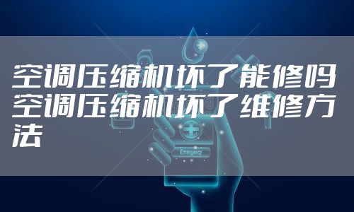 空调压缩机坏了能修吗 空调压缩机坏了维修方法