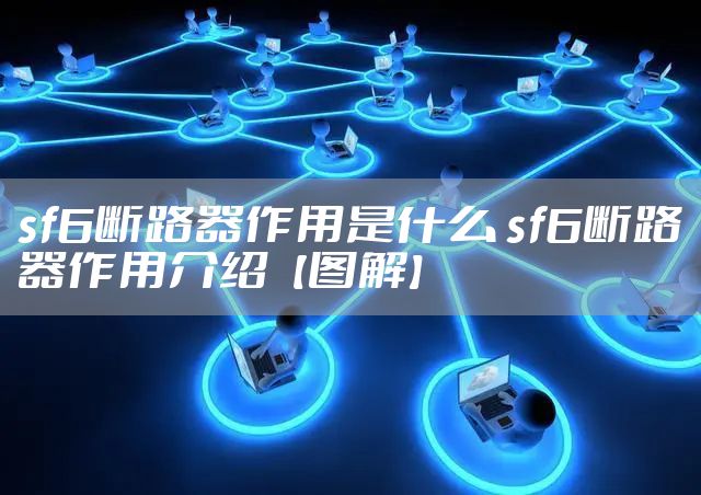 sf6断路器作用是什么 sf6断路器作用介绍【图解】