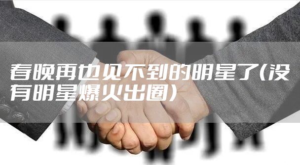 春晚再也见不到的明星了（没有明星爆火出圈）
