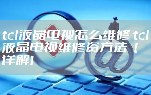 tcl液晶电视怎么维修 tcl液晶电视维修资方法【详解】