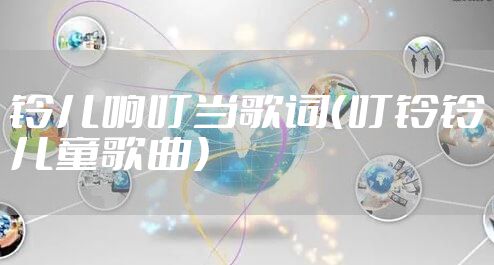 铃儿响叮当歌词（叮铃铃儿童歌曲）