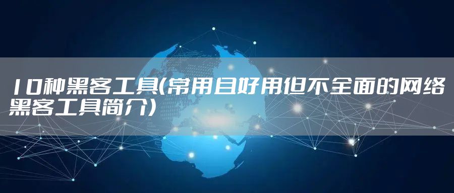 10种黑客工具(常用且好用但不全面的网络黑客工具简介)