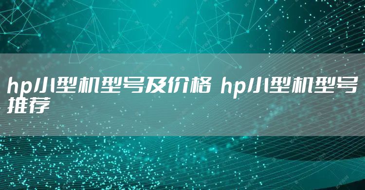 hp小型机型号及价格  hp小型机型号推荐