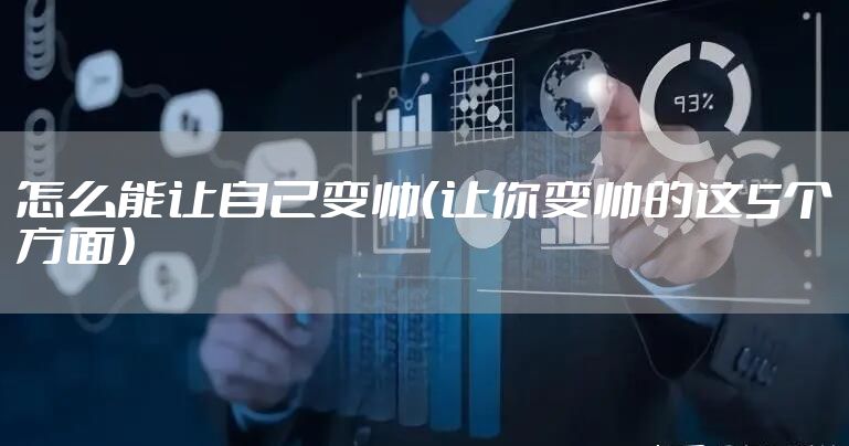 怎么能让自己变帅（让你变帅的这5个方面）