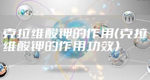 克拉维酸钾的作用(克拉维酸钾的作用功效)