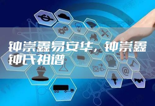 钟崇鑫易安华，钟崇鑫钟氏祖谱