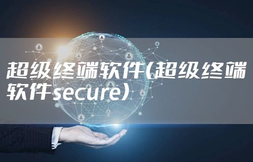 超级终端软件(超级终端软件secure)
