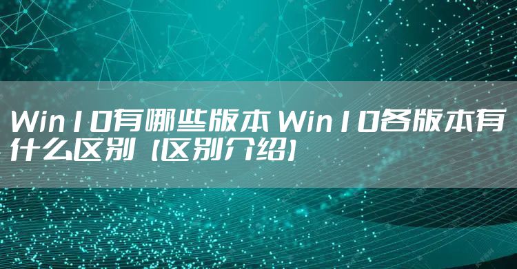 Win10有哪些版本 Win10各版本有什么区别【区别介绍】