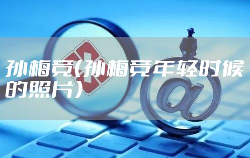 孙梅竞（孙梅竞年轻时候的照片）