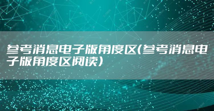 参考消息电子版角度区(参考消息电子版角度区阅读)