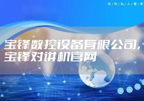 宝锋数控设备有限公司，宝锋对讲机官网