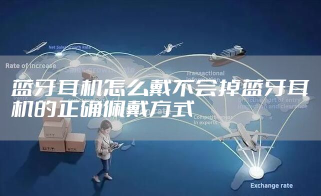 蓝牙耳机怎么戴不会掉蓝牙耳机的正确佩戴方式