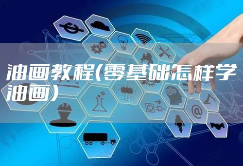 油画教程（零基础怎样学油画）