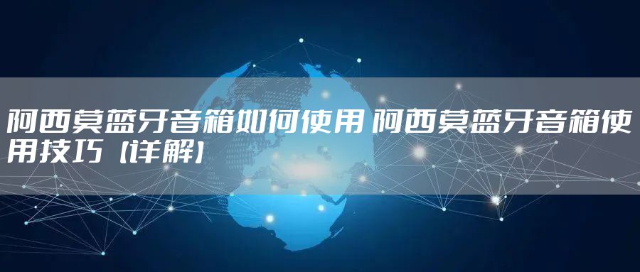 阿西莫蓝牙音箱如何使用 阿西莫蓝牙音箱使用技巧【详解】