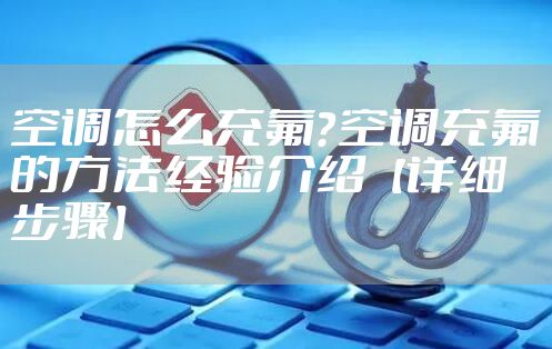 空调怎么充氟？空调充氟的方法经验介绍【详细步骤】