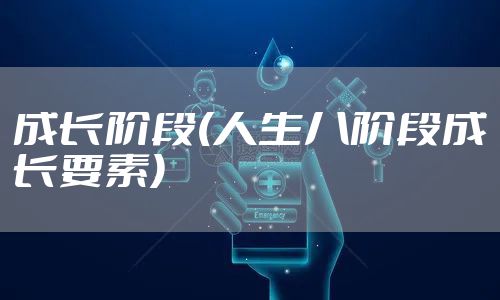 成长阶段(人生八阶段成长要素)