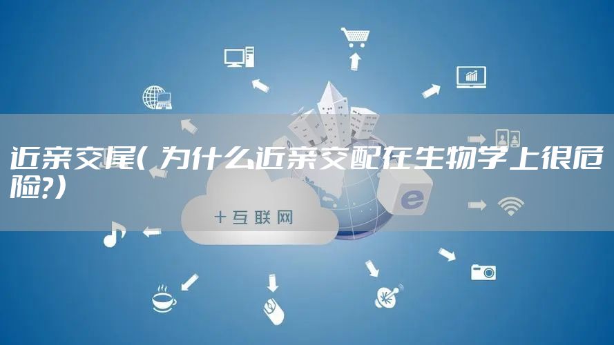 近亲交尾（  为什么近亲交配在生物学上很危险？）