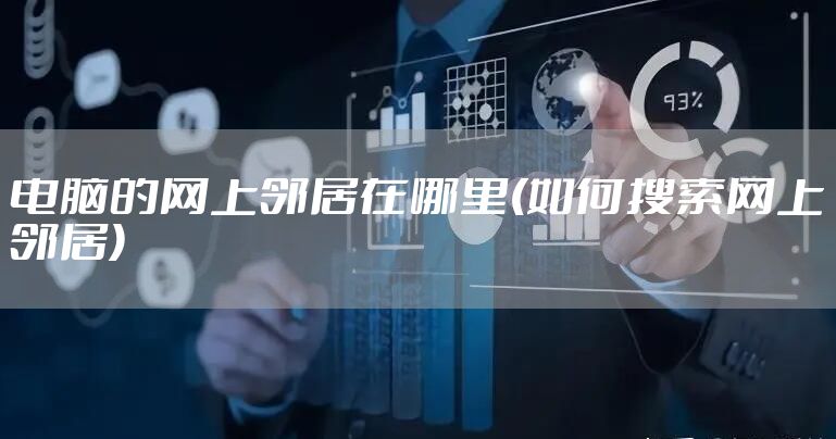 电脑的网上邻居在哪里(如何搜索网上邻居)