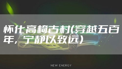 怀化高椅古村（穿越五百年，宁静以致远）