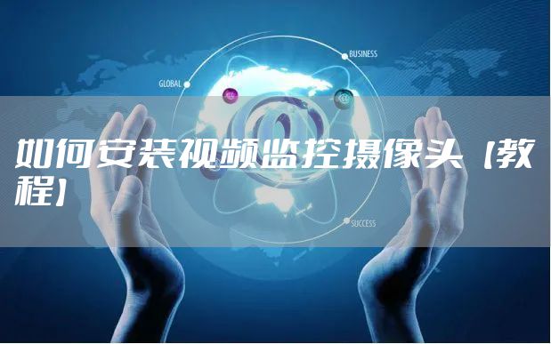 如何安装视频监控摄像头【教程】