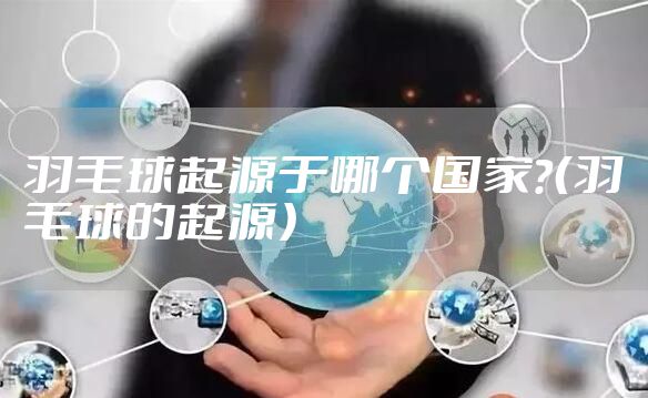 羽毛球起源于哪个国家?(羽毛球的起源)