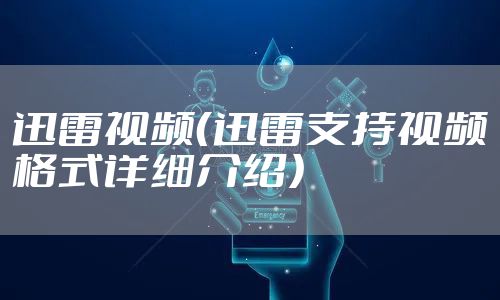 迅雷视频(迅雷支持视频格式详细介绍)