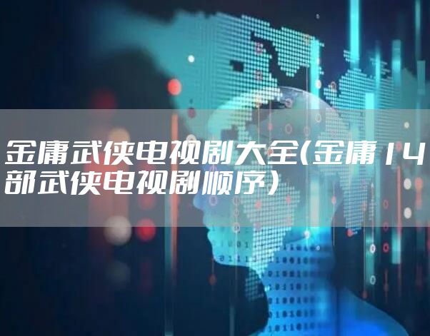 金庸武侠电视剧大全（金庸14部武侠电视剧顺序）