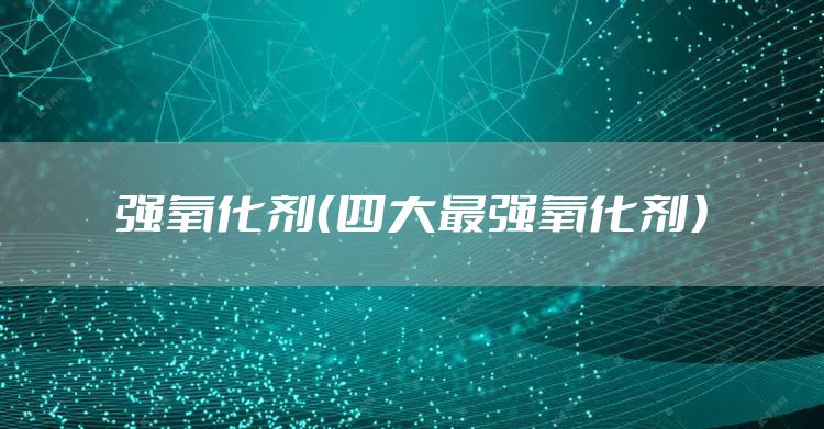 强氧化剂(四大最强氧化剂)