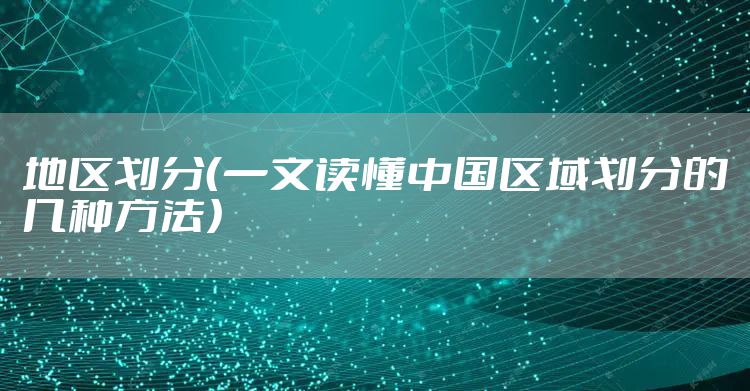 地区划分(一文读懂中国区域划分的几种方法)