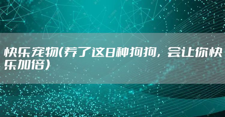 快乐宠物(养了这8种狗狗,会让你快乐加倍)