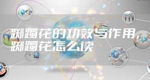 踯躅花的功效与作用，踯躅花怎么读