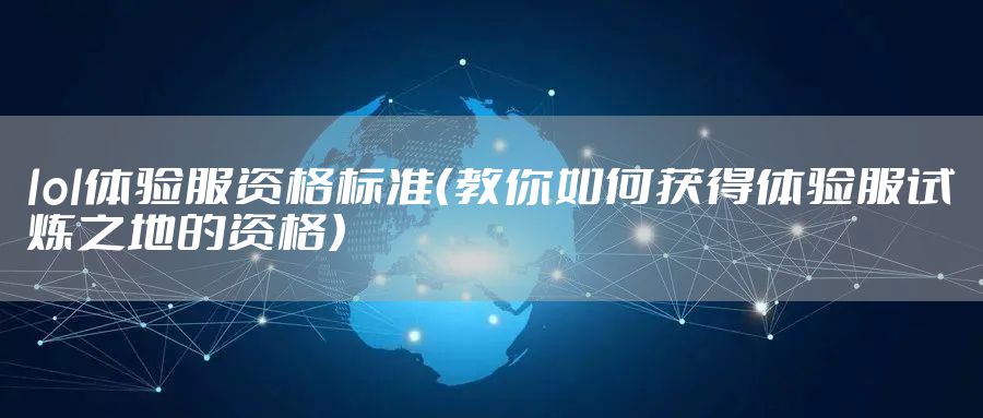 lol体验服资格标准(教你如何获得体验服试炼之地的资格)