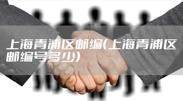 上海青浦区邮编（上海青浦区邮编号多少）
