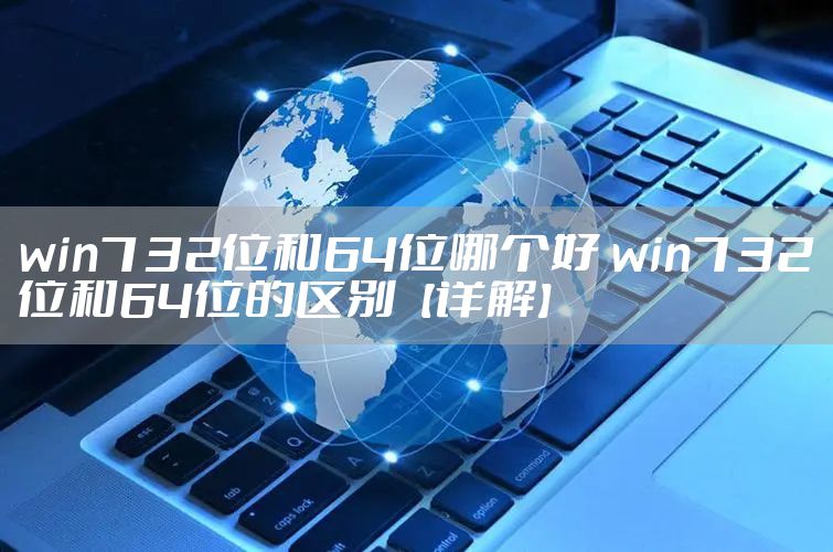 win7 32位和64位哪个好 win7 32位和64位的区别【详解】