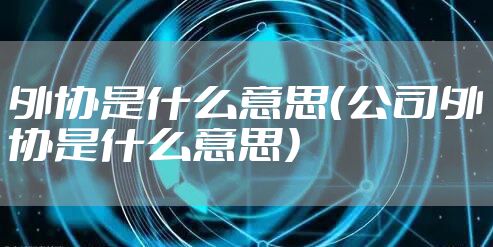 外协是什么意思（公司外协是什么意思）