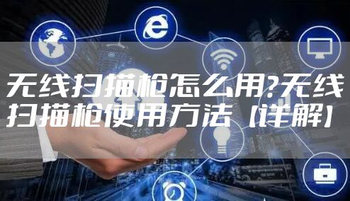 无线扫描枪怎么用？无线扫描枪使用方法【详解】