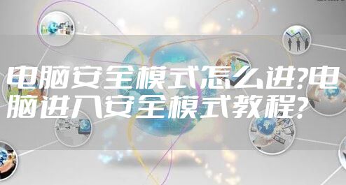 电脑安全模式怎么进?电脑进入安全模式教程?