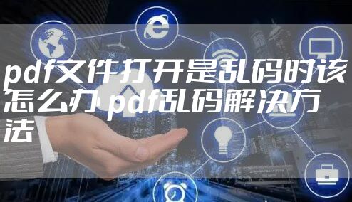 pdf文件打开是乱码时该怎么办 pdf乱码解决方法