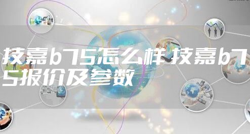 技嘉b75怎么样 技嘉b75报价及参数