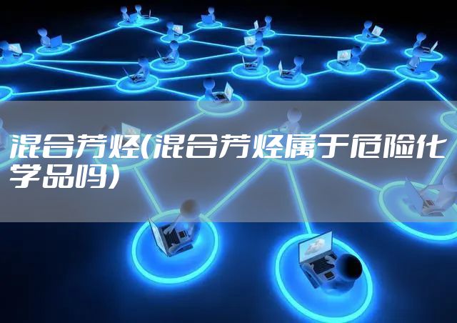 混合芳烃(混合芳烃属于危险化学品吗)