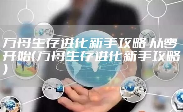 方舟生存进化新手攻略 从零开始（方舟生存进化新手攻略）