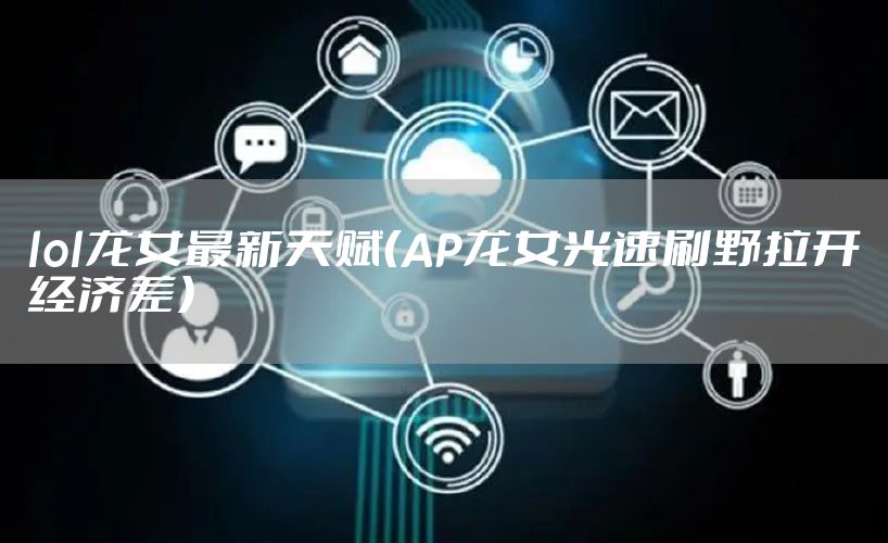 lol龙女最新天赋（AP龙女光速刷野拉开经济差）