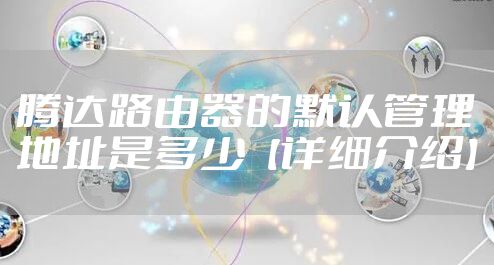 腾达路由器的默认管理地址是多少【详细介绍】