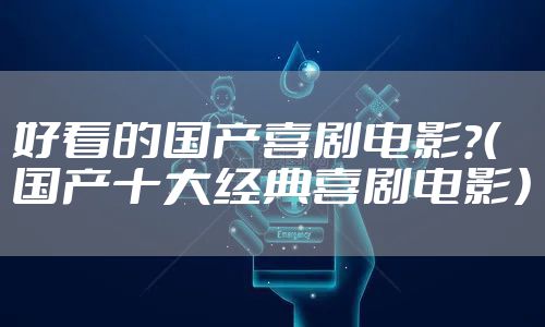 好看的国产喜剧电影?(国产十大经典喜剧电影)