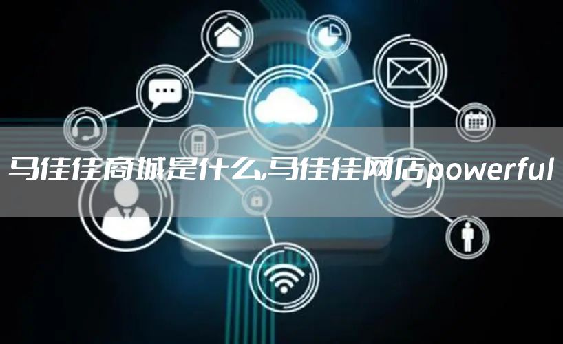 马佳佳商城是什么,马佳佳网店powerful