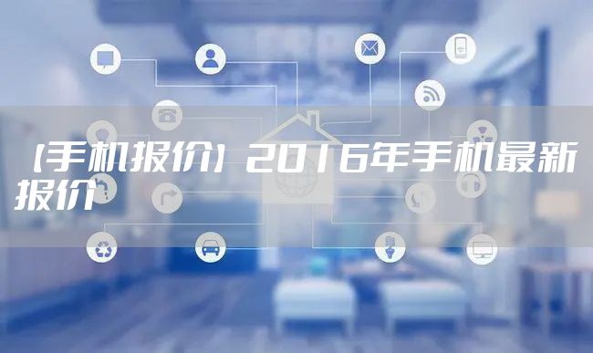 【手机报价】2016年手机最新报价