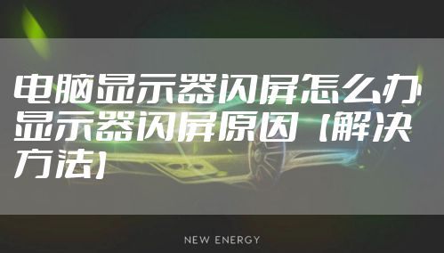 电脑显示器闪屏怎么办 显示器闪屏原因【解决方法】