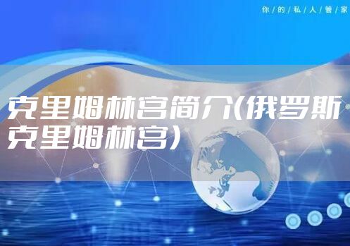 克里姆林宫简介（俄罗斯克里姆林宫）